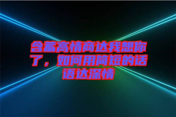 含蓄高情商達(dá)我想你了，如何用簡(jiǎn)短的話語達(dá)深情