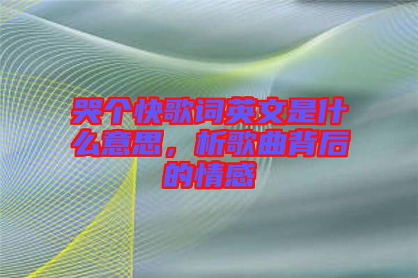 哭個(gè)快歌詞英文是什么意思，析歌曲背后的情感