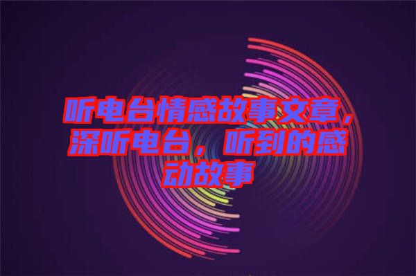 聽電臺(tái)情感故事文章，深聽電臺(tái)，聽到的感動(dòng)故事