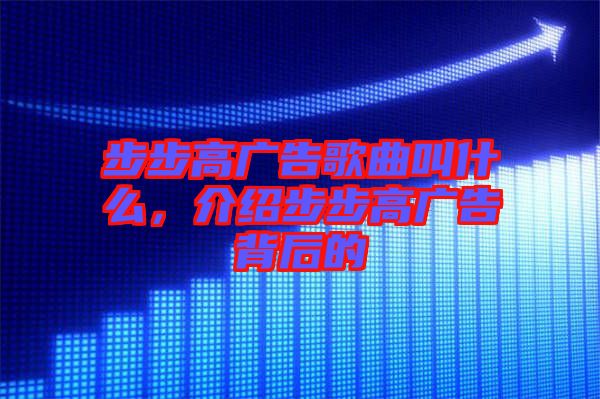 步步高廣告歌曲叫什么，介紹步步高廣告背后的