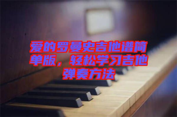 愛的羅曼史吉他譜簡(jiǎn)單版，輕松學(xué)習(xí)吉他彈奏方法