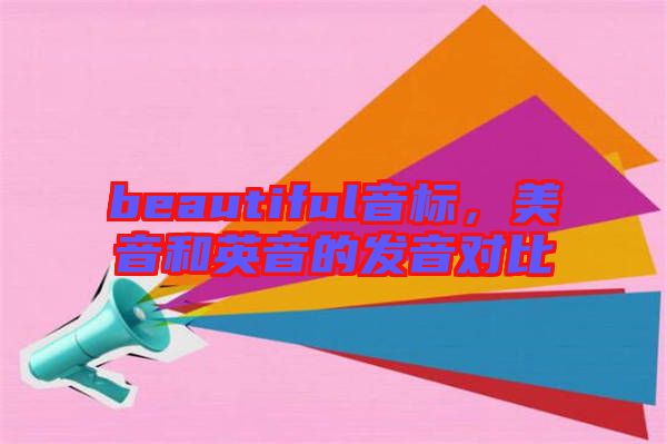 beautiful音標(biāo)，美音和英音的發(fā)音對(duì)比