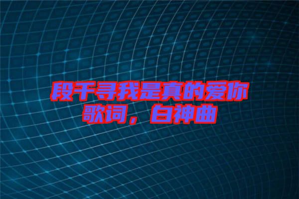 段千尋我是真的愛你歌詞，白神曲