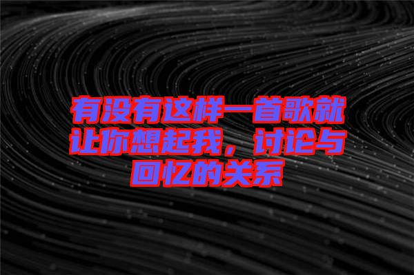 有沒有這樣一首歌就讓你想起我，討論與回憶的關(guān)系