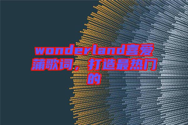 wonderland喜愛蒲歌詞，打造最熱門的