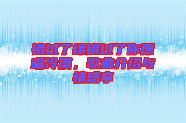 錯過了緣錯過了你原唱冷漠，歌曲介紹與情感享