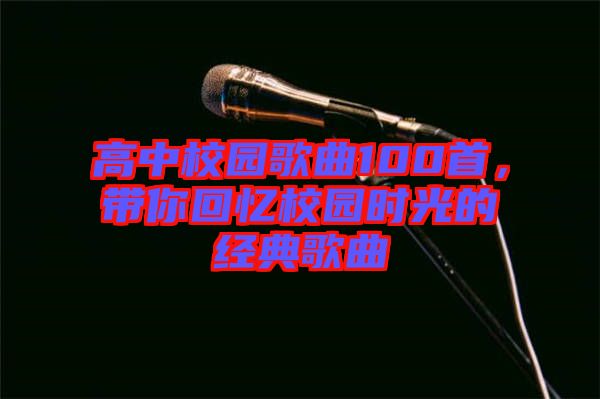 高中校園歌曲100首，帶你回憶校園時(shí)光的經(jīng)典歌曲