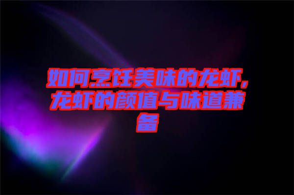 如何烹飪美味的龍蝦,龍蝦的顏值與味道兼?zhèn)? width=