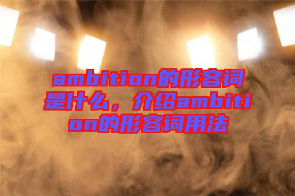 ambition的形容詞是什么，介紹ambition的形容詞用法