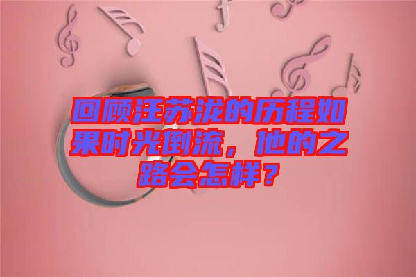 回顧汪蘇瀧的歷程如果時光倒流，他的之路會怎樣？