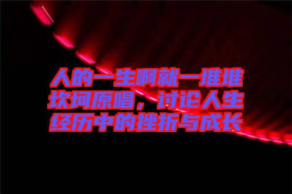 人的一生啊就一堆堆坎坷原唱，討論人生經(jīng)歷中的挫折與成長