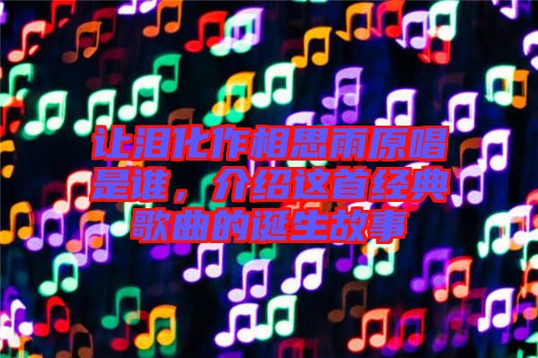 讓淚化作相思雨原唱是誰，介紹這首經(jīng)典歌曲的誕生故事