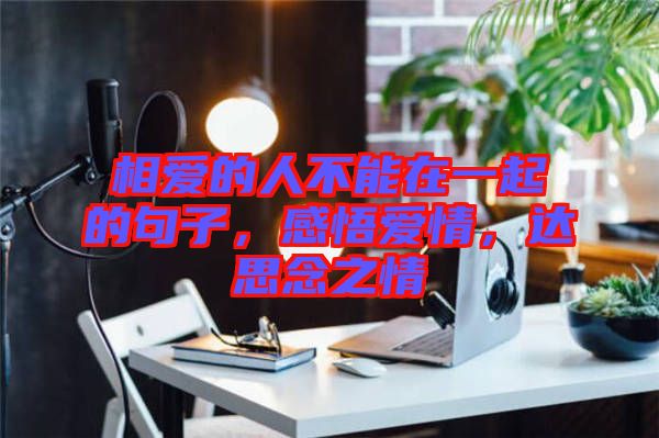 相愛的人不能在一起的句子，感悟愛情，達(dá)思念之情