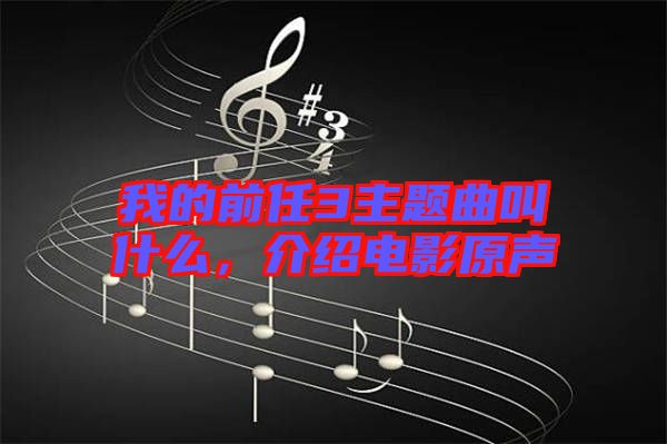 我的前任3主題曲叫什么，介紹電影原聲