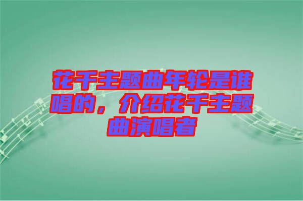 花千主題曲年輪是誰(shuí)唱的，介紹花千主題曲演唱者