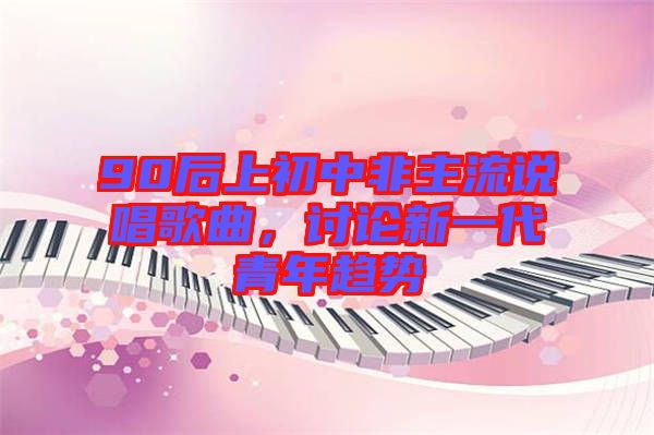 90后上初中非主流說唱歌曲，討論新一代青年趨勢