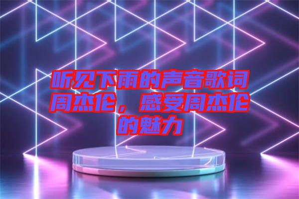 聽(tīng)見(jiàn)下雨的聲音歌詞周杰倫，感受周杰倫的魅力