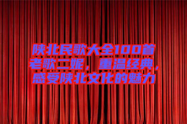 陜北民歌大全100首老歌二妮，重溫經(jīng)典，感受陜北文化的魅力