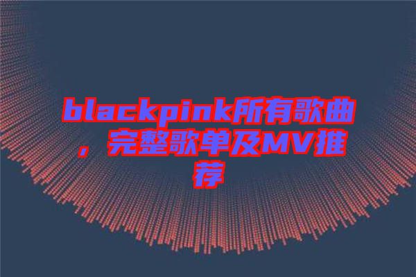 blackpink所有歌曲，完整歌單及MV推薦