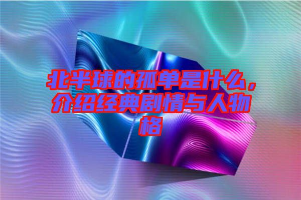 北半球的孤單是什么，介紹經(jīng)典劇情與人物格