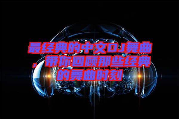 最經典的中文DJ舞曲，帶你回顧那些經典的舞曲時刻