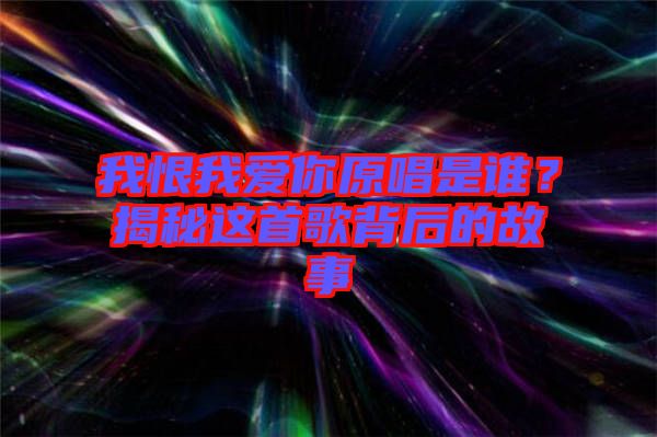 我恨我愛你原唱是誰？揭秘這首歌背后的故事