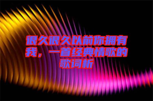 很久很久以前你擁有我，一首經(jīng)典情歌的歌詞析