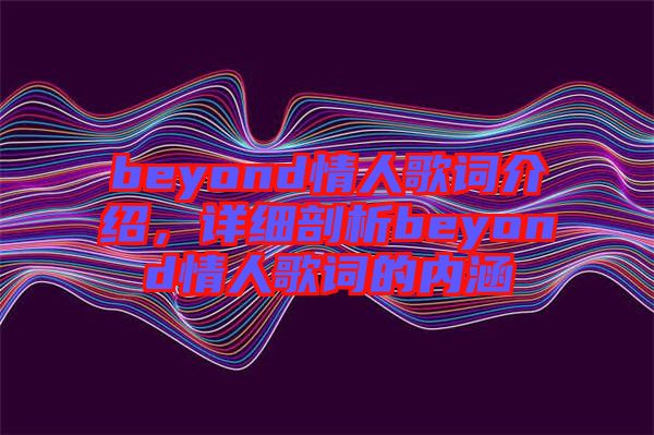 beyond情人歌詞介紹，詳細(xì)剖析beyond情人歌詞的內(nèi)涵