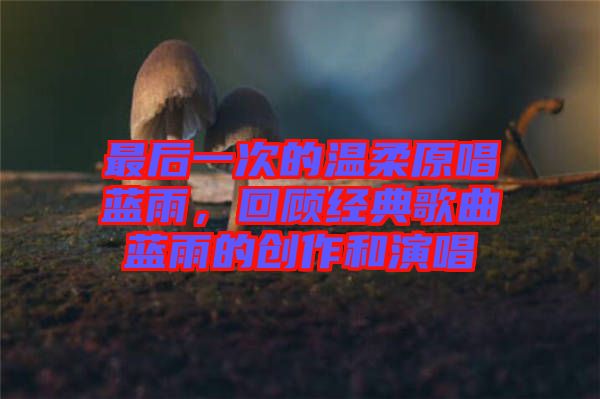 最后一次的溫柔原唱藍(lán)雨，回顧經(jīng)典歌曲藍(lán)雨的創(chuàng)作和演唱