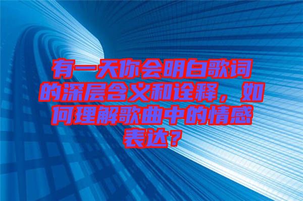 有一天你會明白歌詞的深層含義和詮釋，如何理解歌曲中的情感表達？