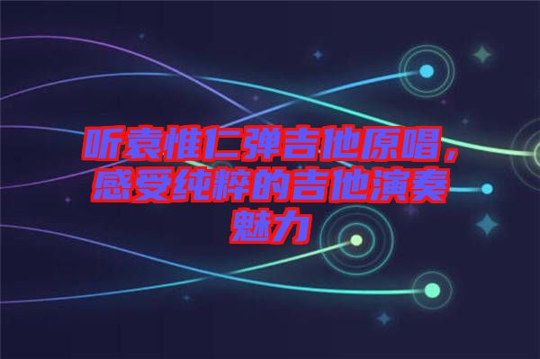 聽袁惟仁彈吉他原唱，感受純粹的吉他演奏魅力