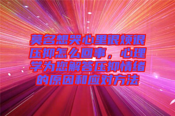 莫名想哭心里很煩很壓抑怎么回事，心理學(xué)為您解答壓抑情緒的原因和應(yīng)對方法