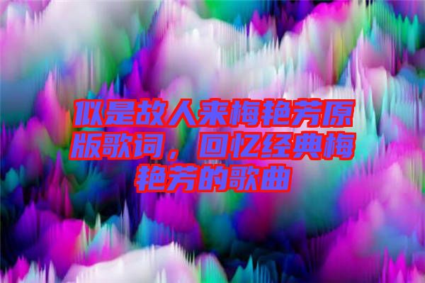 似是故人來梅艷芳原版歌詞，回憶經(jīng)典梅艷芳的歌曲