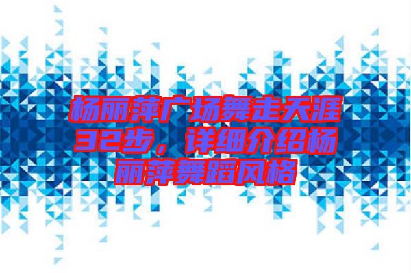 楊麗萍廣場舞走天涯32步，詳細介紹楊麗萍舞蹈風(fēng)格