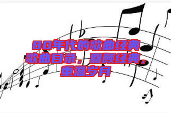 80年代的歌曲經(jīng)典歌曲目錄，回顧經(jīng)典，重溫歲月