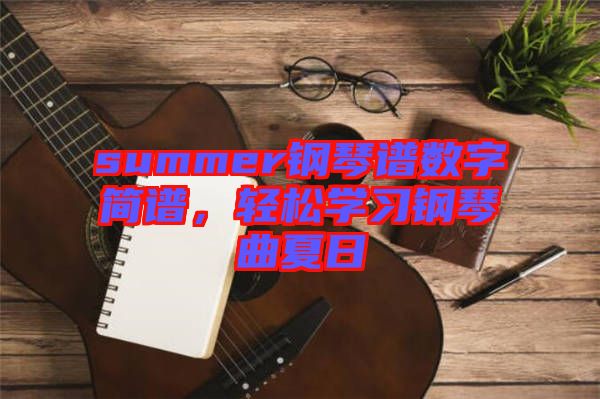 summer鋼琴譜數(shù)字簡譜，輕松學(xué)習(xí)鋼琴曲夏日