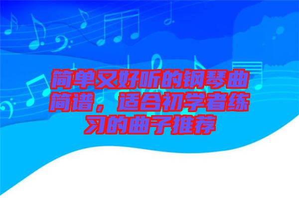 簡(jiǎn)單又好聽的鋼琴曲簡(jiǎn)譜，適合初學(xué)者練習(xí)的曲子推薦