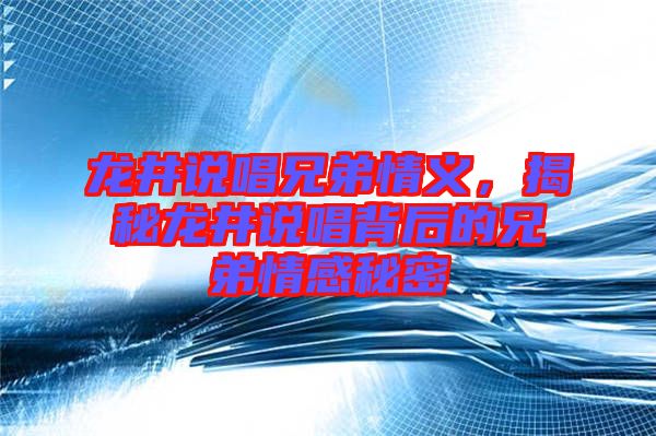 龍井說唱兄弟情義，揭秘龍井說唱背后的兄弟情感秘密