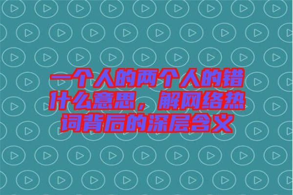 一個人的兩個人的錯什么意思，解網(wǎng)絡(luò)熱詞背后的深層含義