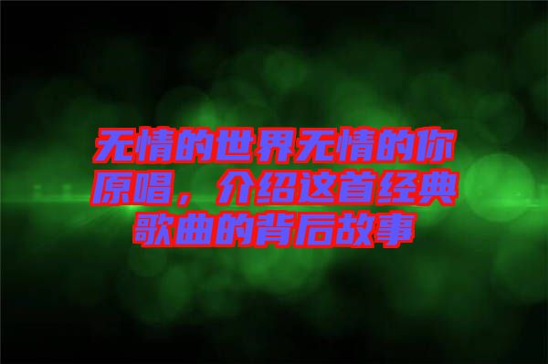 無情的世界無情的你原唱，介紹這首經典歌曲的背后故事