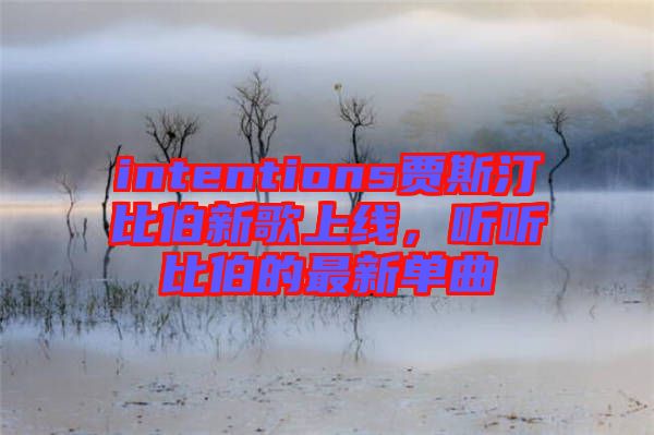 intentions賈斯汀比伯新歌上線，聽(tīng)聽(tīng)比伯的最新單曲