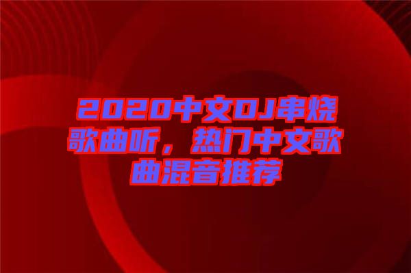 2020中文DJ串燒歌曲聽(tīng)，熱門(mén)中文歌曲混音推薦