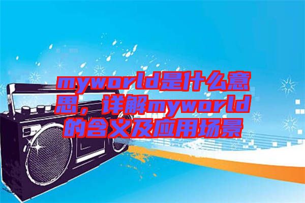 myworld是什么意思，詳解myworld的含義及應(yīng)用場(chǎng)景