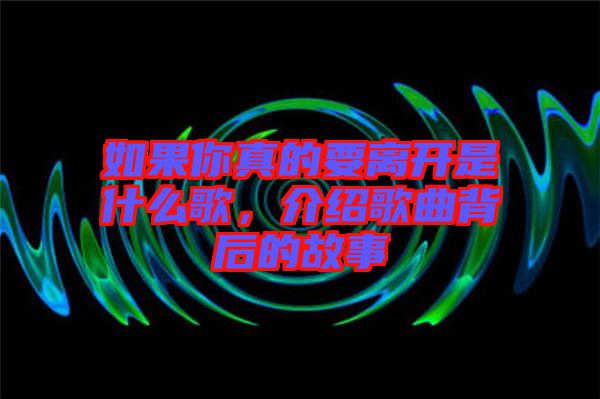 如果你真的要離開(kāi)是什么歌，介紹歌曲背后的故事