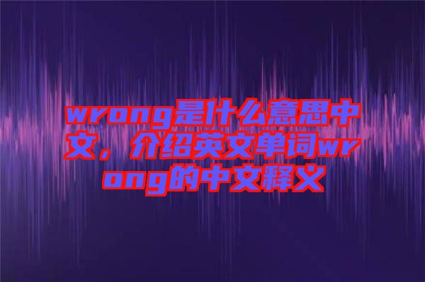 wrong是什么意思中文，介紹英文單詞wrong的中文釋義