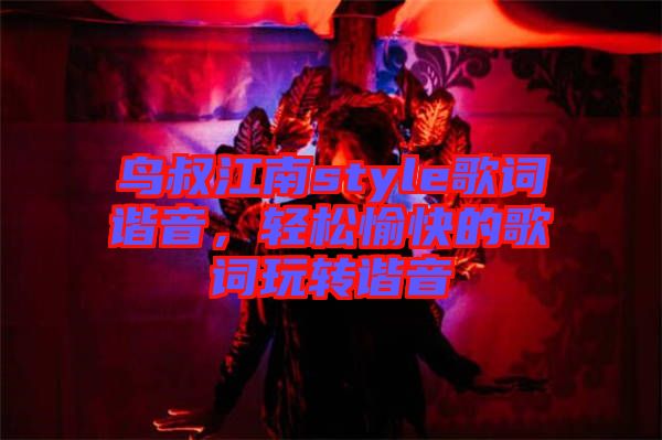 鳥叔江南style歌詞諧音，輕松愉快的歌詞玩轉諧音