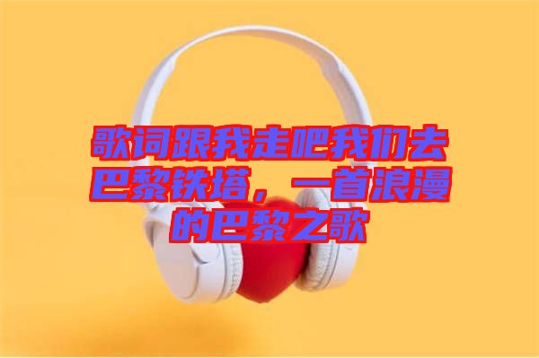 歌詞跟我走吧我們?nèi)グ屠梃F塔，一首浪漫的巴黎之歌