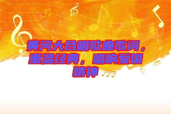 黃河大合唱歌曲歌詞，重溫經(jīng)典，唱響愛國精神