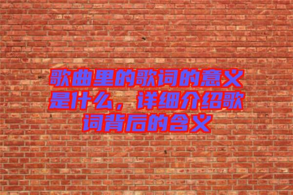 歌曲里的歌詞的意義是什么，詳細(xì)介紹歌詞背后的含義