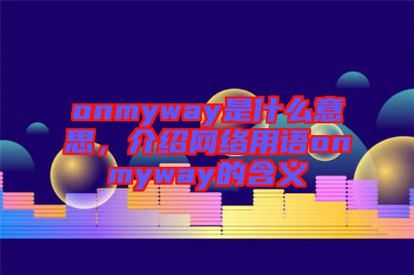 onmyway是什么意思，介紹網(wǎng)絡用語onmyway的含義